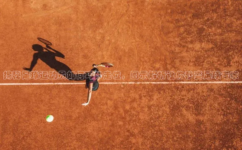 欧陆娱乐登录入口注册慧博云通揭秘足球运动员如何巧妙走位，图示解析让你秒变足球专家