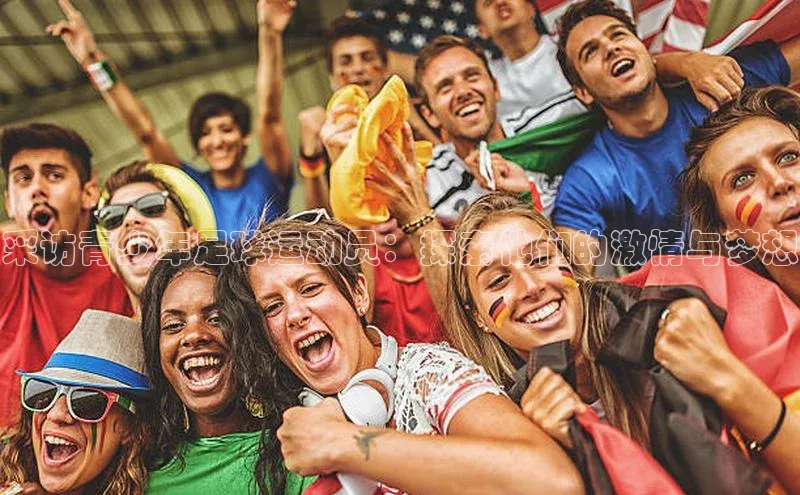 欧陆娱乐登录入口官网百度游戏采访青少年足球运动员：探索他们的激情与梦想