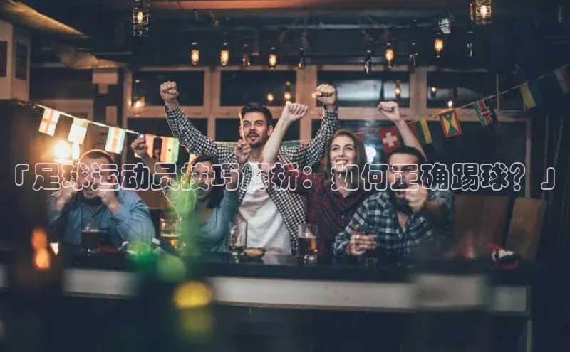 欧陆平台网站度小满理财「足球运动员技巧解析：如何正确踢球？」
