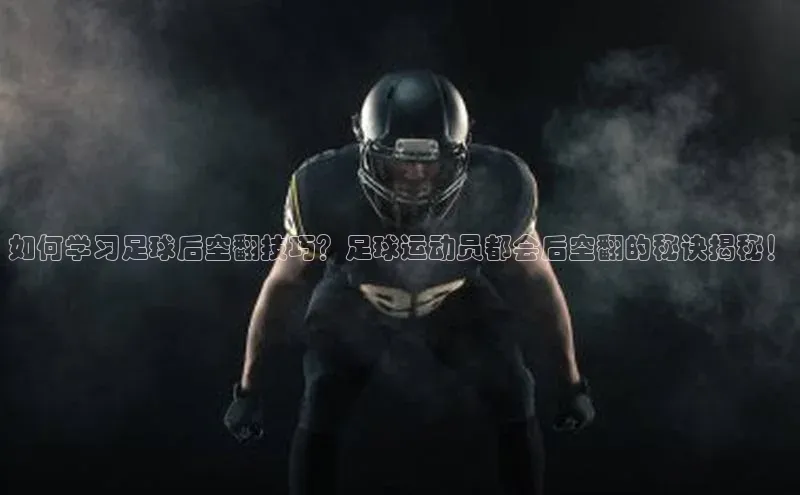 欧陆娱乐怎么注册账号普信公司如何学习足球后空翻技巧？足球运动员都会后空翻的秘诀揭秘！