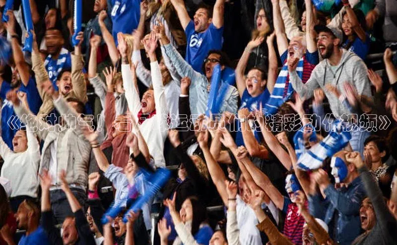 欧陆娱乐百度识图《绝对帅气！看足球运动员们的精彩动作视频》