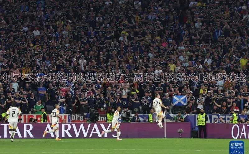 欧陆娱乐视觉中国探寻亳州足球运动场地的魅力：高清图片带你领略真实体验