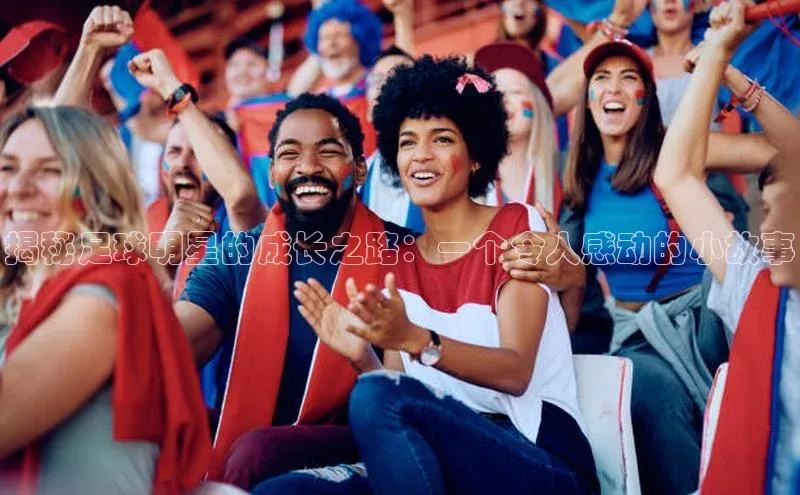 欧陆登录入口百度大脑揭秘足球明星的成长之路：一个令人感动的小故事