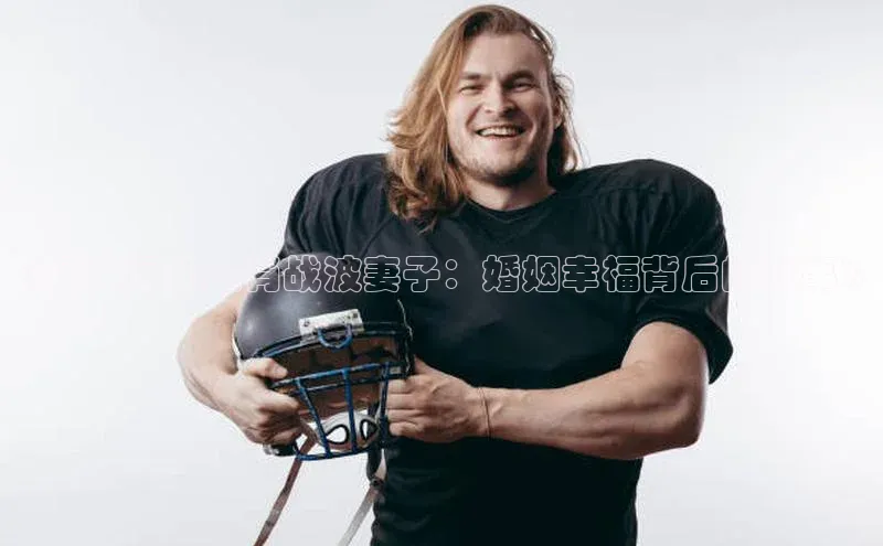 欧陆娱乐注册代理彩讯股份《足球运动员肖战波妻子：婚姻幸福背后的故事》