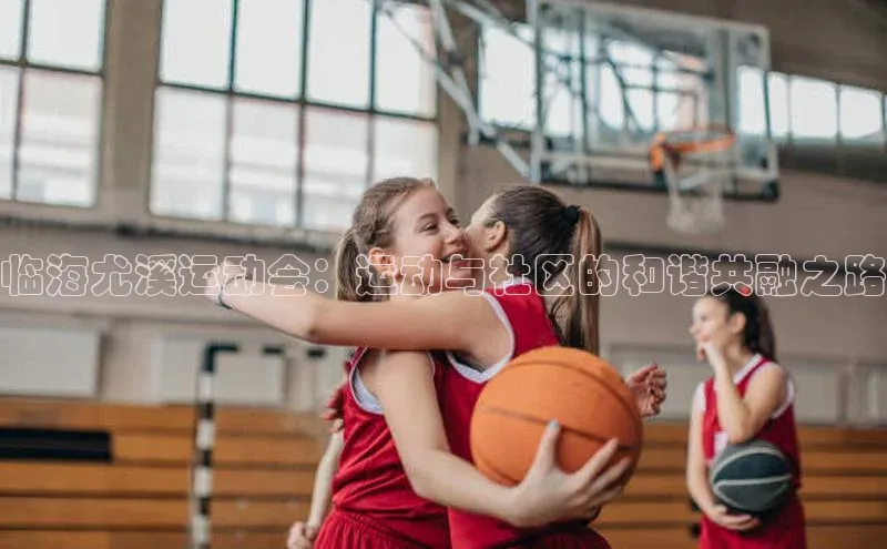 欧陆登录网址百度信誉临海尤溪运动会：运动与社区的和谐共融之路