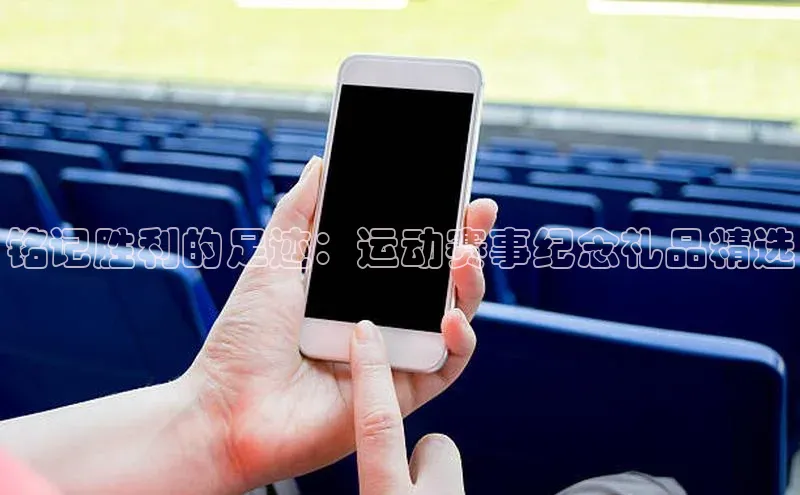 欧陆娱乐福石控股铭记胜利的足迹：运动赛事纪念礼品精选