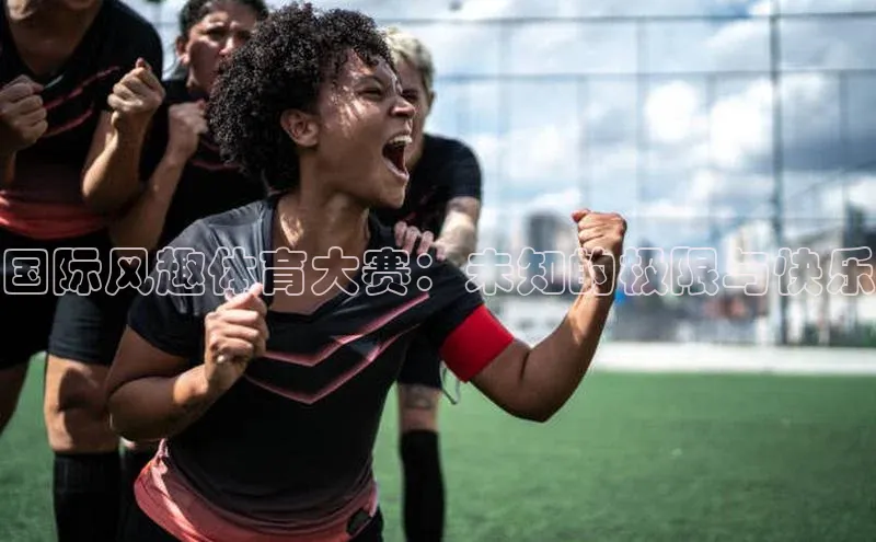 欧陆登录网址汉得信息国际风趣体育大赛：未知的极限与快乐