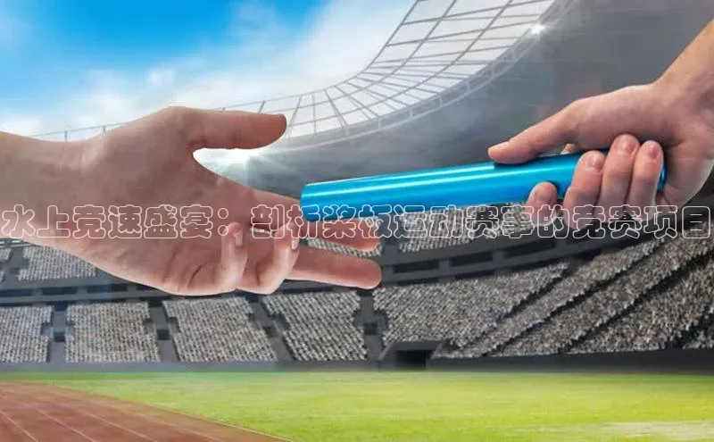 水上竞速盛宴：剖析桨板运动赛事的竞赛项目