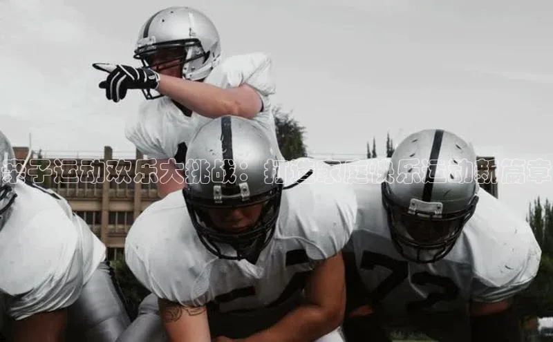 亲子运动欢乐大挑战：打造家庭快乐运动新篇章