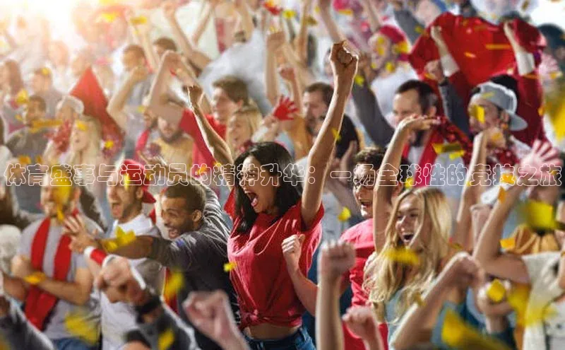 体育盛事与运动员的精神升华：一场全球性的竞技之旅