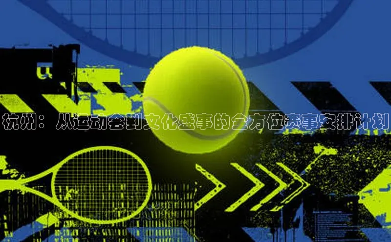 杭州：从运动会到文化盛事的全方位赛事安排计划