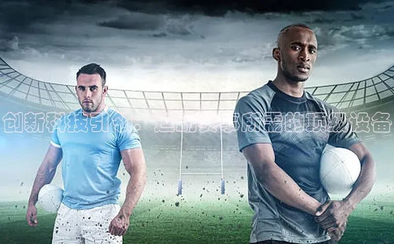 创新科技引领：运动赛事所需的顶级设备