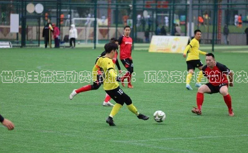 世界主流运动赛事排名：顶级竞技者的对决
