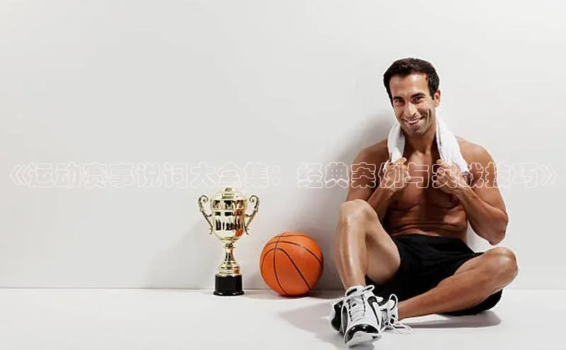 《运动赛事说词大全集：经典案例与实战技巧》