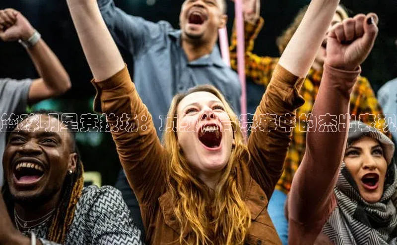 篮球明星竞技场：顶级体育赛事中的杰出表现