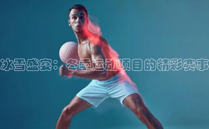 冰雪盛宴：冬季运动项目的精彩赛事