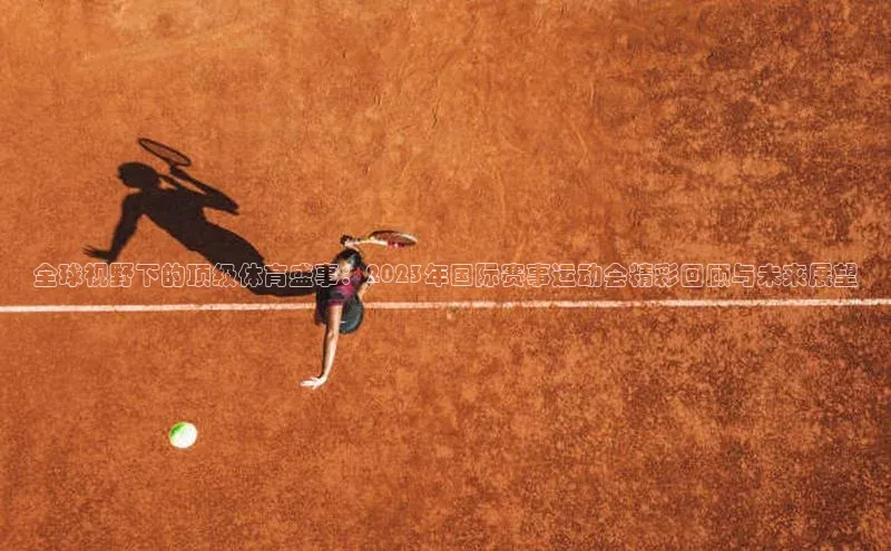 全球视野下的顶级体育盛事：2023年国际赛事运动会精彩回顾与未来展望