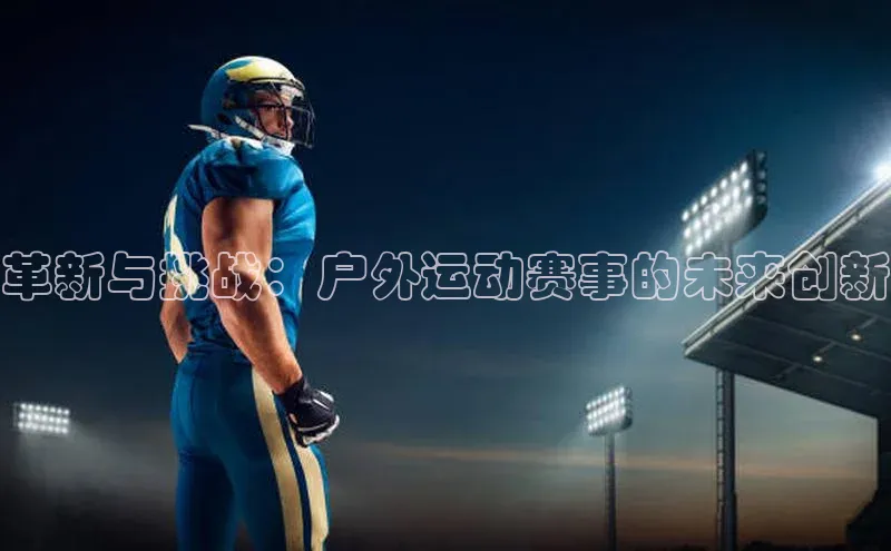 革新与挑战：户外运动赛事的未来创新