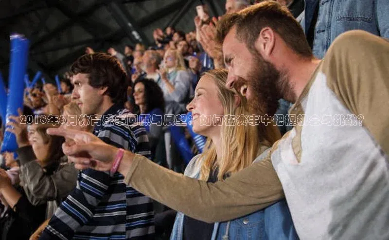 2018年6月体育盛事回顾与展望：如何在赛事中把握机会与挑战？