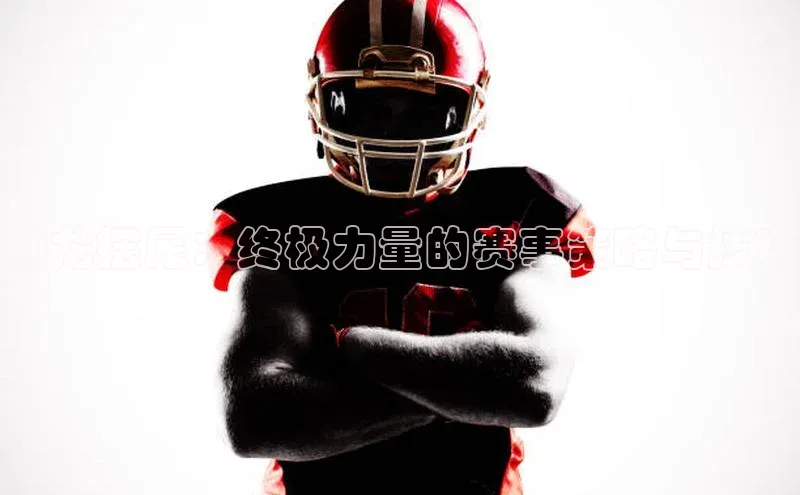 神龙摆尾：终极力量的赛事策略与技巧