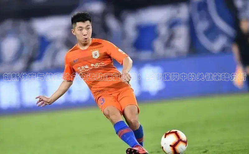 创新体育与健康融合的运动康复项目：赛事保障中的关键策略分析