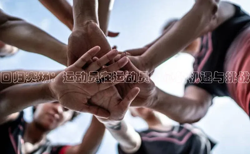 回归赛场：运动员在运动员中心的机遇与挑战