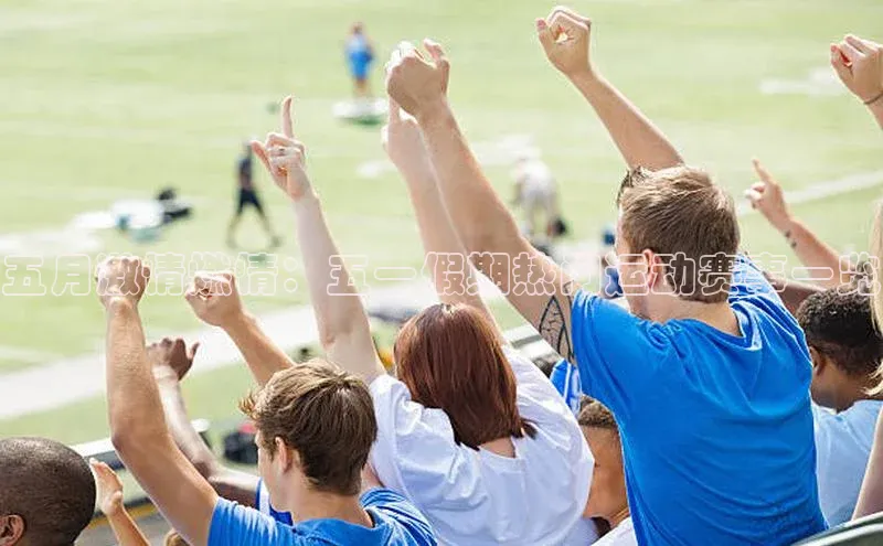 五月激情燃情：五一假期热门运动赛事一览