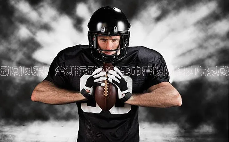 动感风采：全新运动赛事毛巾套装的魅力与灵感