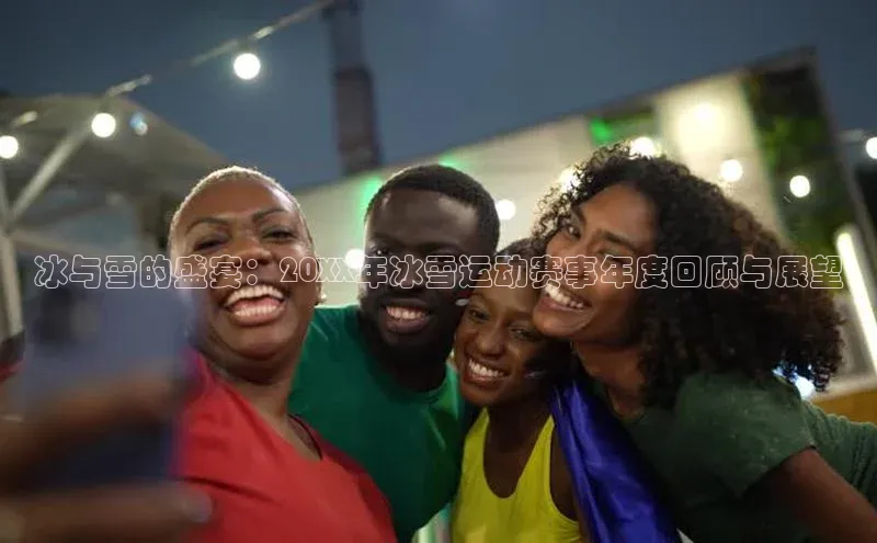 冰与雪的盛宴：20XX年冰雪运动赛事年度回顾与展望