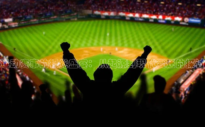 运动赛事的视觉盛宴：从起源到现代变迁的探讨
