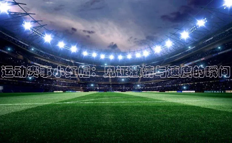 运动赛事小红帽：见证激情与速度的瞬间