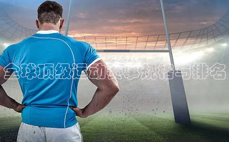 全球顶级运动赛事规格与排名