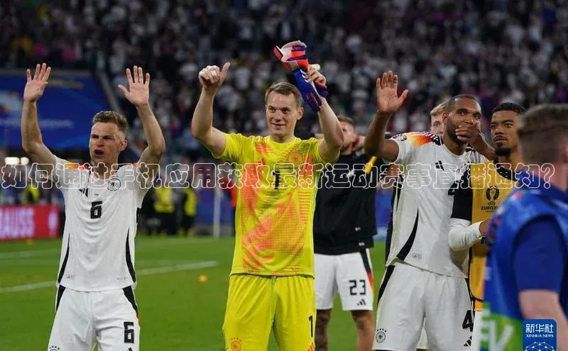 如何通过手机应用获取最新运动赛事直播通知？