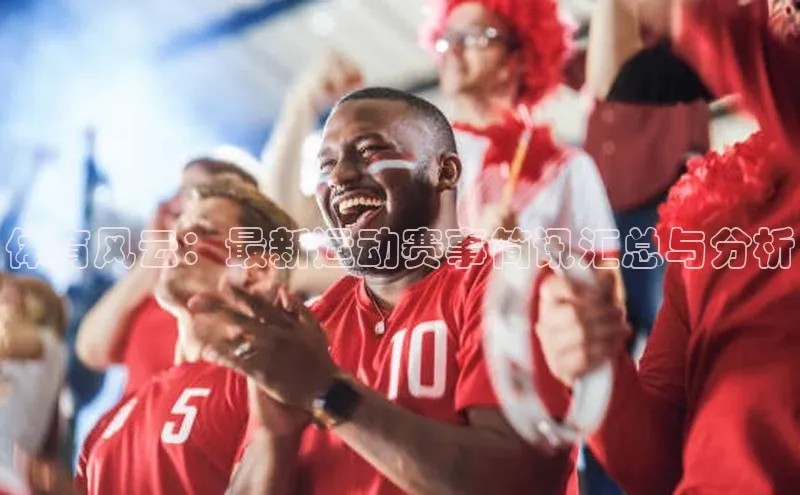 体育风云：最新运动赛事简讯汇总与分析