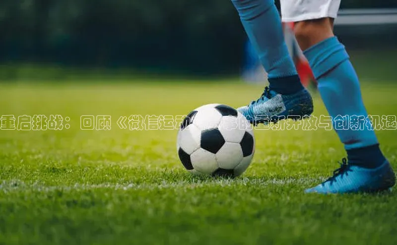 重启挑战：回顾《微信运动》赛事的重新开放与创新机遇