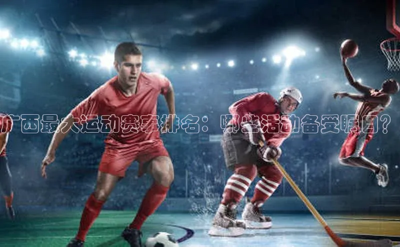 广西最大运动赛事排名：哪些活动备受瞩目？