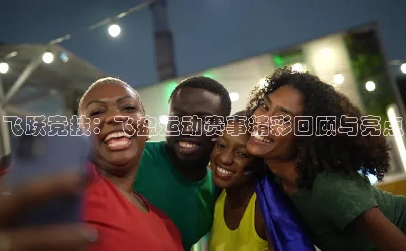 飞跃竞技：飞盘运动赛事精彩回顾与亮点