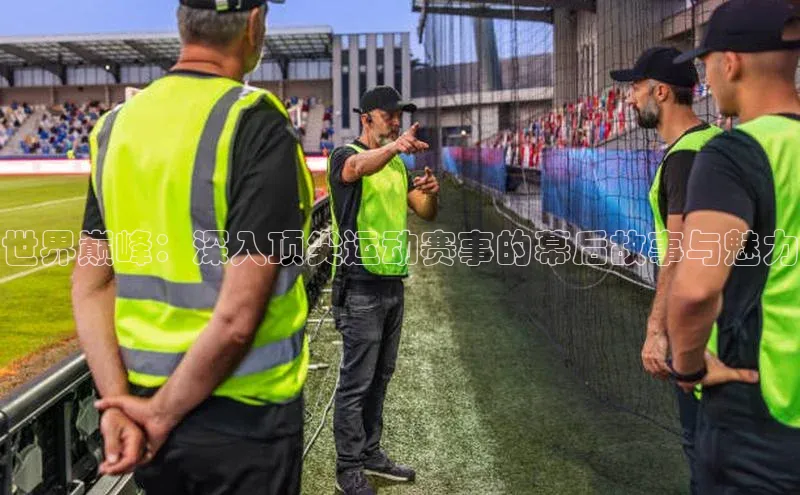 世界巅峰：深入顶尖运动赛事的幕后故事与魅力