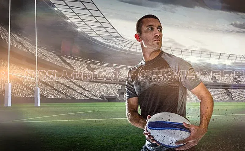 ：一场激动人心的运动赛事结果分析与赛后反思