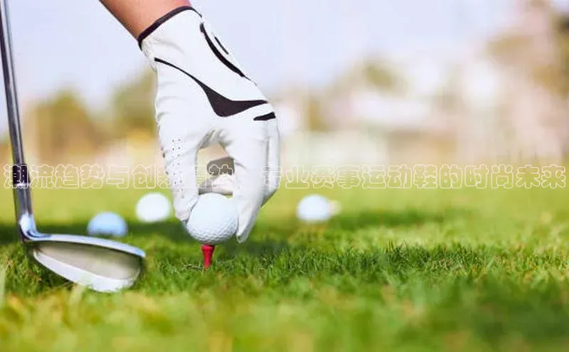 潮流趋势与创新精神：专业赛事运动鞋的时尚未来