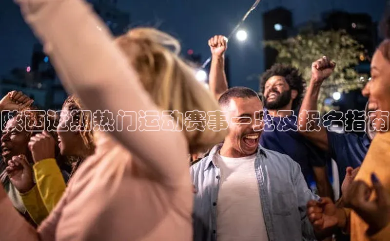 陕西近期热门运动赛事一览及报名指南